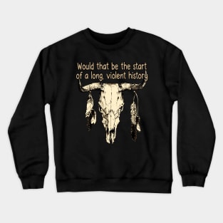 Would That Be The Start Of A Long, Violent History Love Music Bull with Feathers Crewneck Sweatshirt